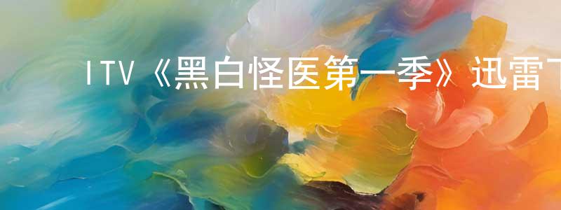 ﻿ITV《黑白怪医第一季》迅雷下载/在线观看/百度云-犯罪/历史载-美剧天堂 ﻿储同生的blog